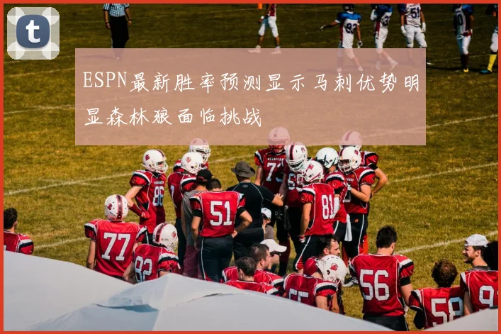 ESPN最新胜率预测显示马刺优势明显森林狼面临挑战