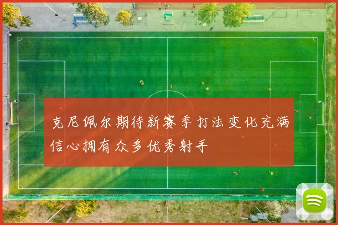 克尼佩尔期待新赛季打法变化充满信心拥有众多优秀射手
