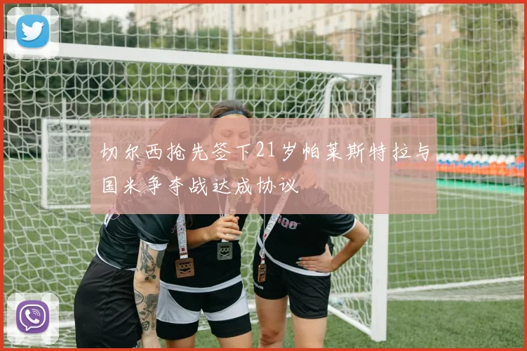 切尔西抢先签下21岁帕莱斯特拉与国米争夺战达成协议